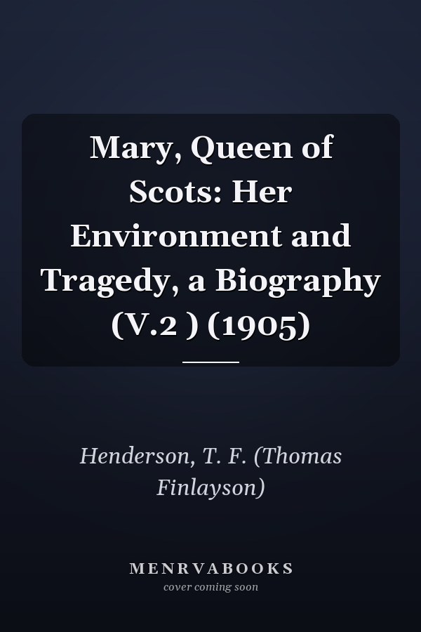 Mary, Queen of Scots: Her Environment and Tragedy, a Biography (V.2 ) (1905)