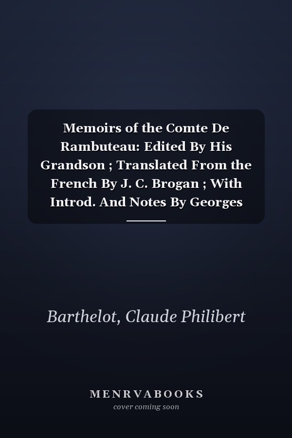 Memoirs of the Comte De Rambuteau: Edited By His Grandson ; Translated From the French By J. C. Brogan ; With Introd. And Notes By Georges Lequin (1908)