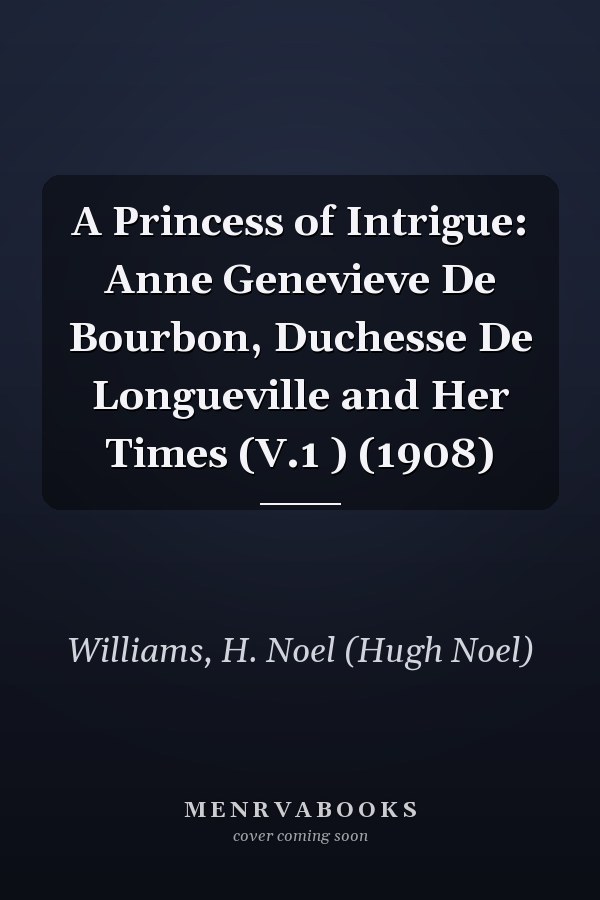 A Princess of Intrigue: Anne Genevieve De Bourbon, Duchesse De Longueville and Her Times (V.1 ) (1908)