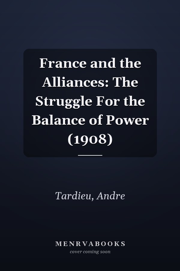 France and the Alliances: The Struggle For the Balance of Power (1908)