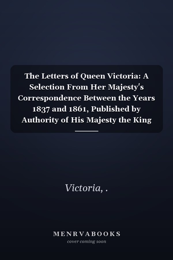 The Letters of Queen Victoria: A Selection From Her Majesty's Correspondence Between the Years 1837 and 1861, Published by Authority of His Majesty the King (V.2 ) (1907)
