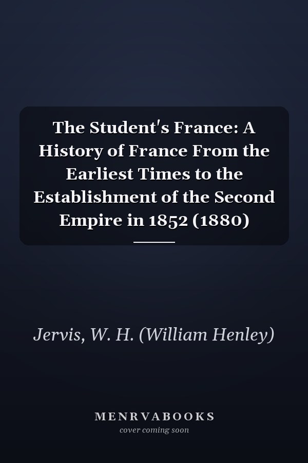 The Student's France: A History of France From the Earliest Times to the Establishment of the Second Empire in 1852 (1880)