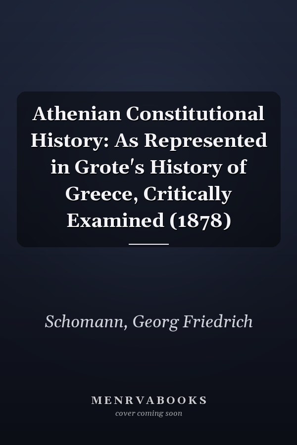 Athenian Constitutional History: As Represented in Grote's History of Greece, Critically Examined (1878)