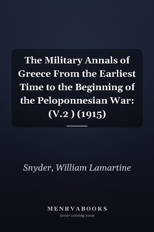 The Military Annals of Greece From the Earliest Time to the Beginning of the Peloponnesian War: (V.2 ) (1915)