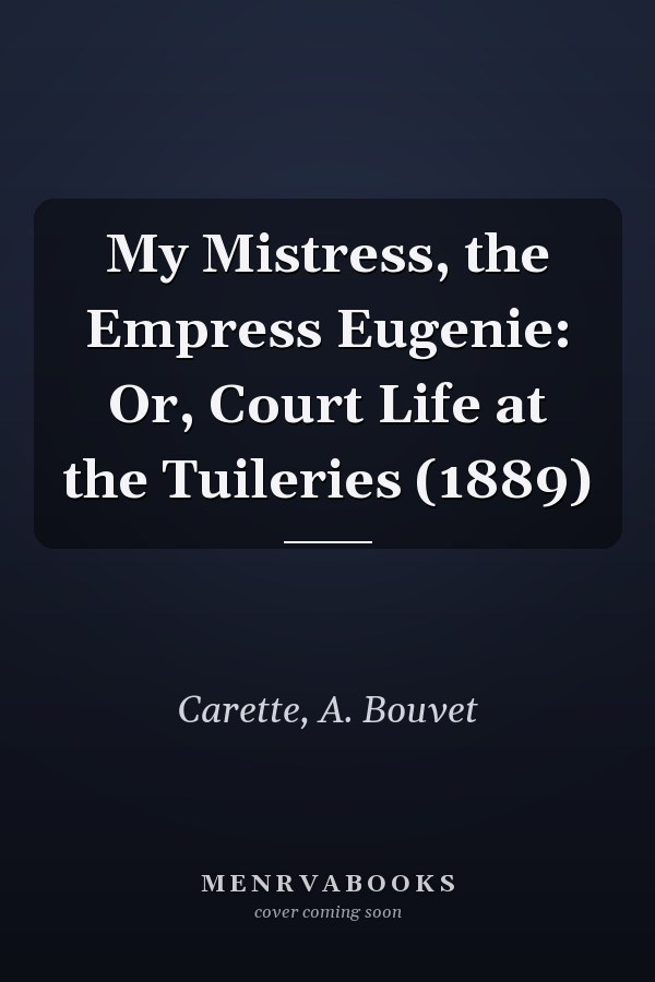 My Mistress, the Empress Eugenie: Or, Court Life at the Tuileries (1889)