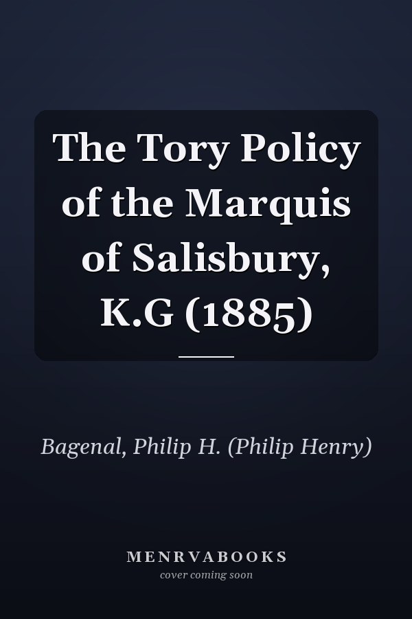 The Tory Policy of the Marquis of Salisbury, K.G (1885)