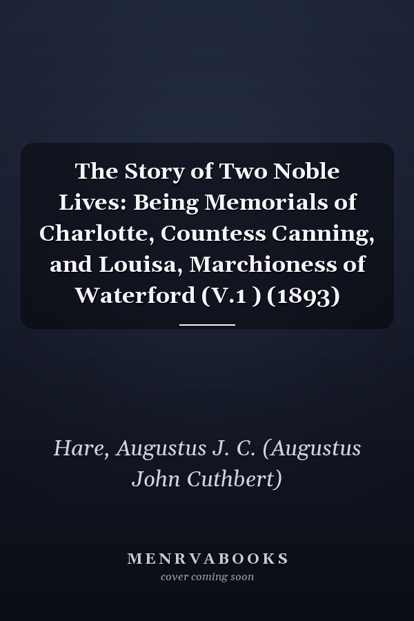 The Story of Two Noble Lives: Being Memorials of Charlotte, Countess Canning, and Louisa, Marchioness of Waterford (V.1 ) (1893)