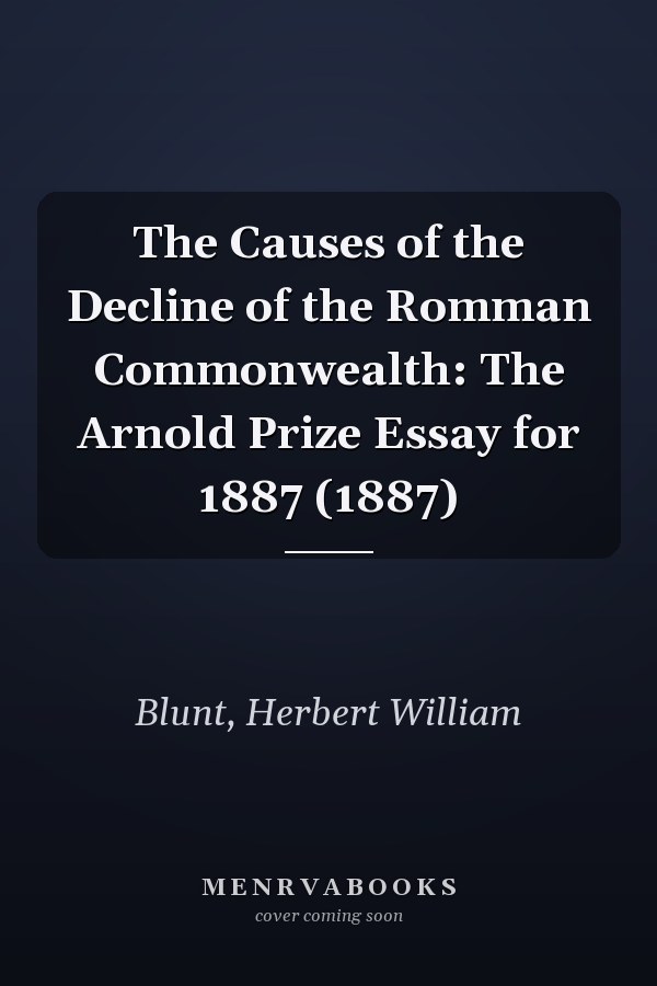The Causes of the Decline of the Romman Commonwealth: The Arnold Prize Essay for 1887 (1887)