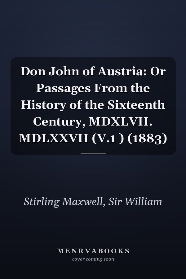 Don John of Austria: Or Passages From the History of the Sixteenth Century, MDXLVII. MDLXXVII (V.1 ) (1883)