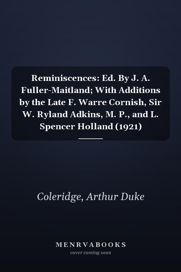 Reminiscences: Ed. By J. A. Fuller-Maitland; With Additions by the Late F. Warre Cornish, Sir W. Ryland Adkins, M. P., and L. Spencer Holland (1921)