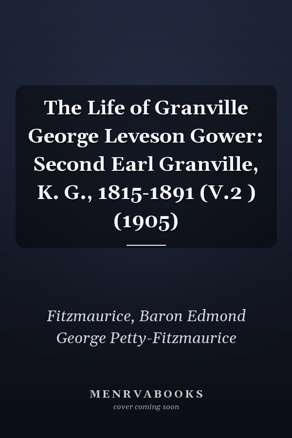 The Life of Granville George Leveson Gower: Second Earl Granville, K. G., 1815-1891 (V.2 ) (1905)