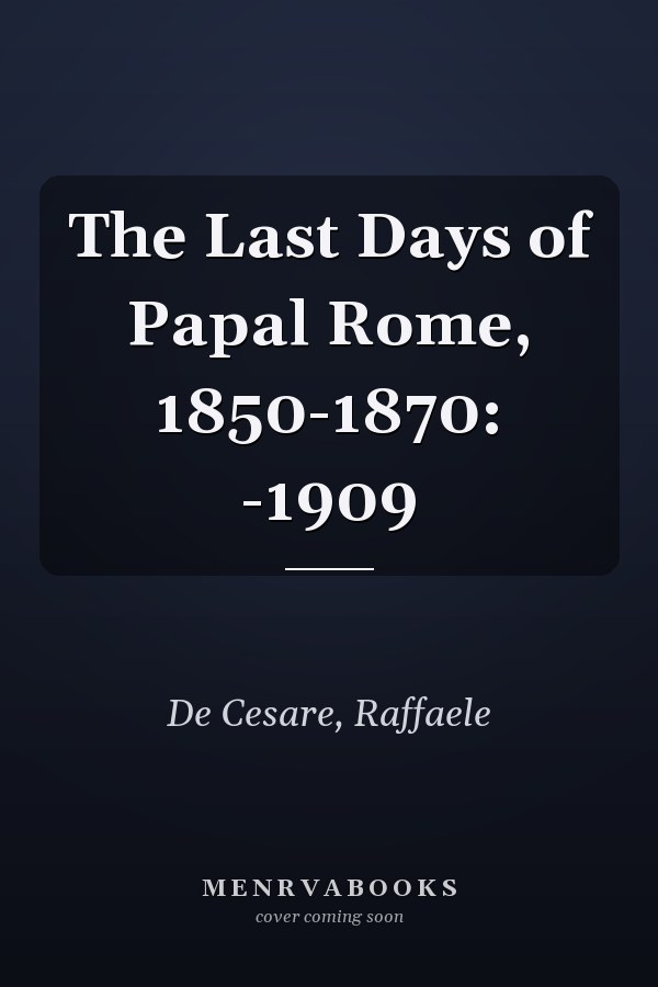 The Last Days of Papal Rome, 1850-1870: -1909
