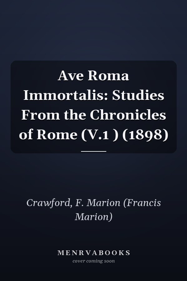 Ave Roma Immortalis: Studies From the Chronicles of Rome (V.1 ) (1898)
