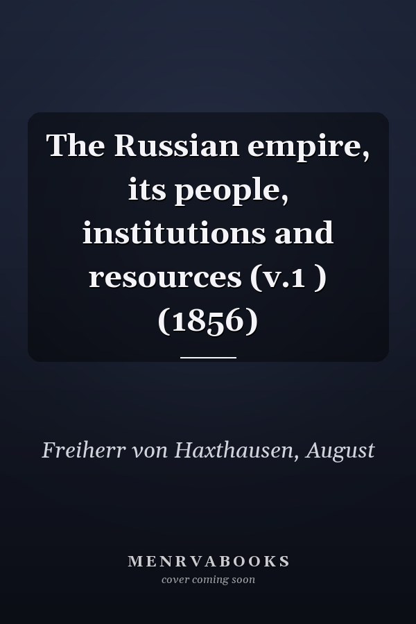 The Russian empire, its people, institutions and resources (v.1 ) (1856)