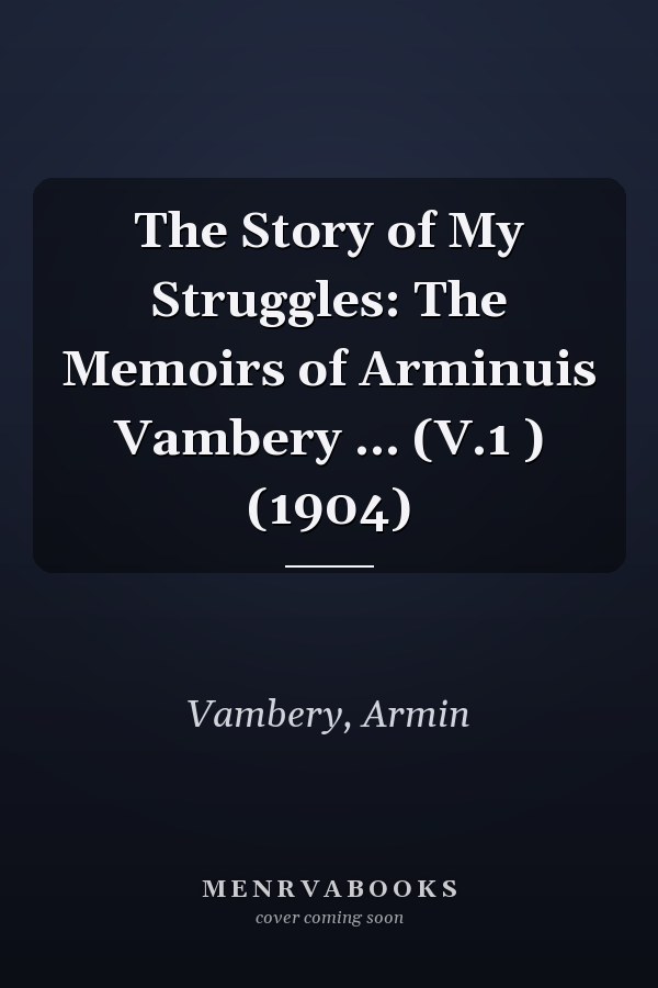 The Story of My Struggles: The Memoirs of Arminuis Vambery ... (V.1 ) (1904)