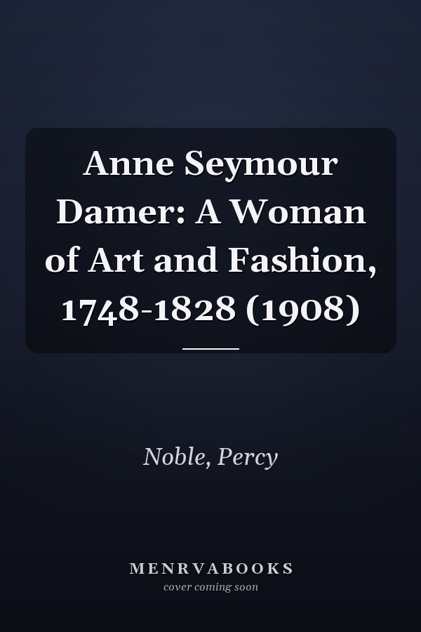 Anne Seymour Damer: A Woman of Art and Fashion, 1748-1828 (1908)