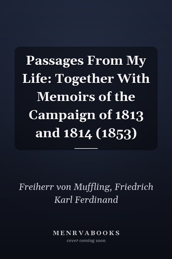 Passages From My Life: Together With Memoirs of the Campaign of 1813 and 1814 (1853)