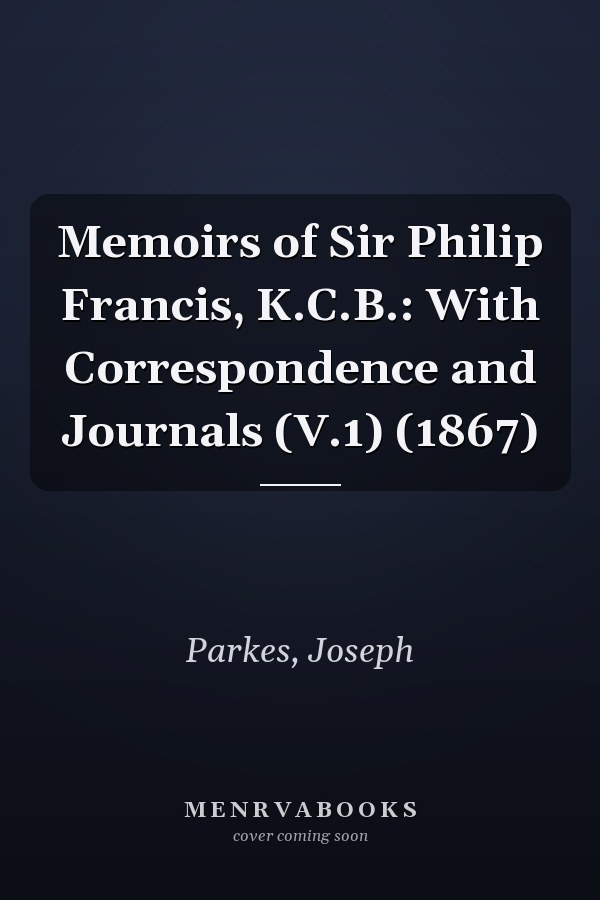 Memoirs of Sir Philip Francis, K.C.B.: With Correspondence and Journals (V.1) (1867)