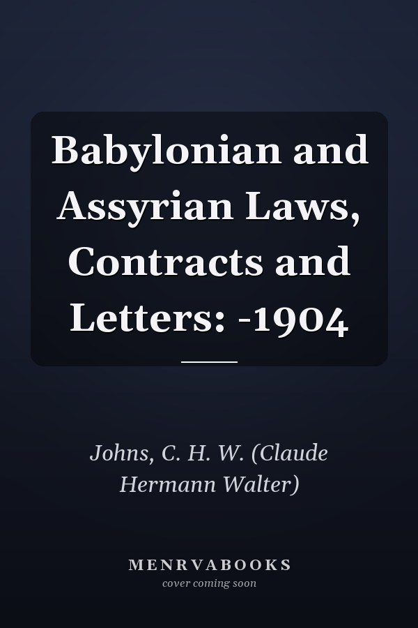 Babylonian and Assyrian Laws, Contracts and Letters: -1904