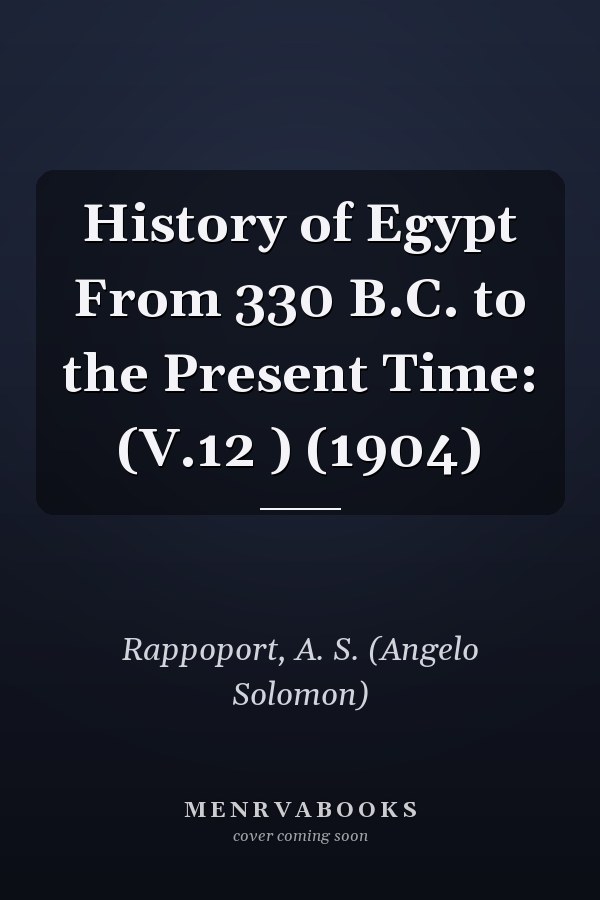 History of Egypt From 330 B.C. to the Present Time: (V.12 ) (1904)