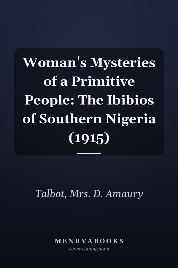 Woman's Mysteries of a Primitive People: The Ibibios of Southern Nigeria (1915)