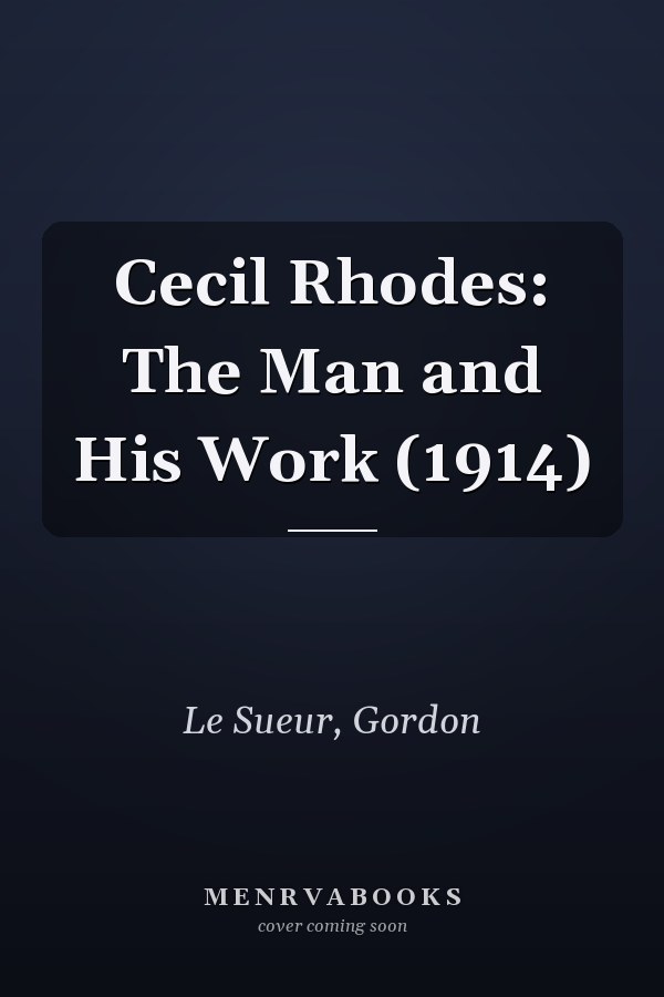 Cecil Rhodes: The Man and His Work (1914)