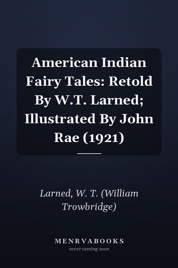 American Indian Fairy Tales: Retold By W.T. Larned; Illustrated By John Rae (1921)
