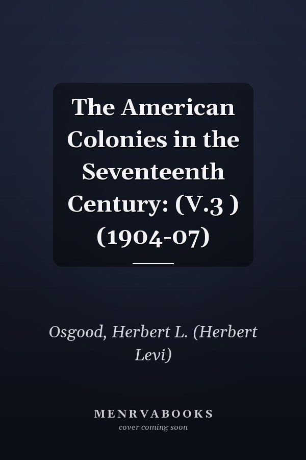 The American Colonies in the Seventeenth Century: (V.3 ) (1904-07)
