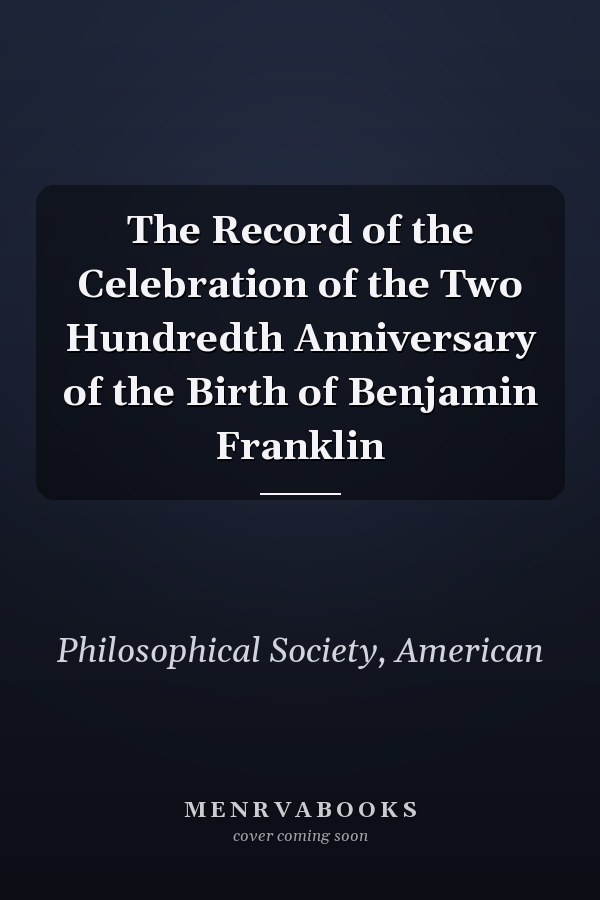 The Record of the Celebration of the Two Hundredth Anniversary of the Birth of Benjamin Franklin