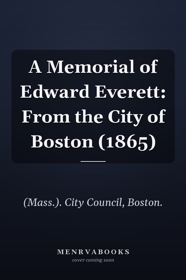 A Memorial of Edward Everett: From the City of Boston (1865)