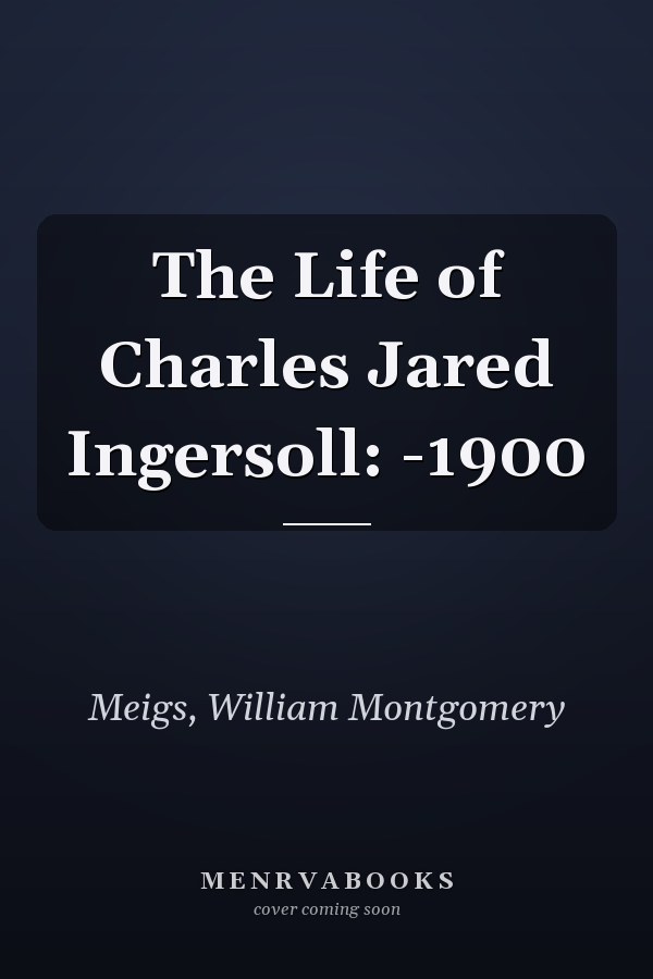 The Life of Charles Jared Ingersoll: -1900