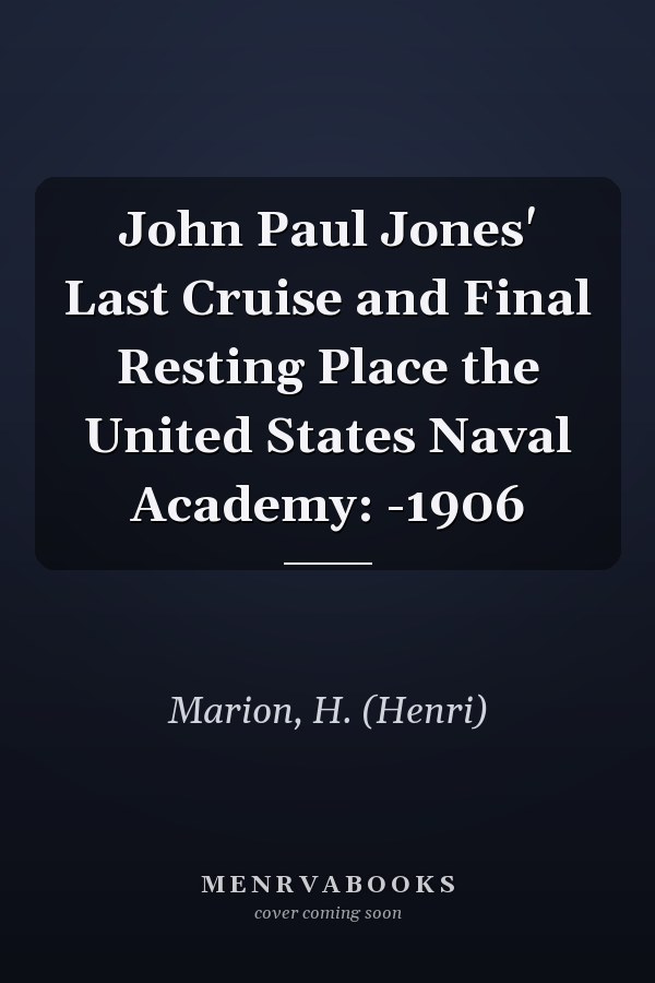John Paul Jones' Last Cruise and Final Resting Place the United States Naval Academy: -1906