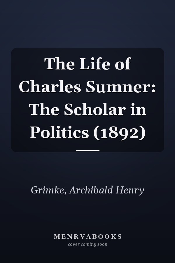 The Life of Charles Sumner: The Scholar in Politics (1892)