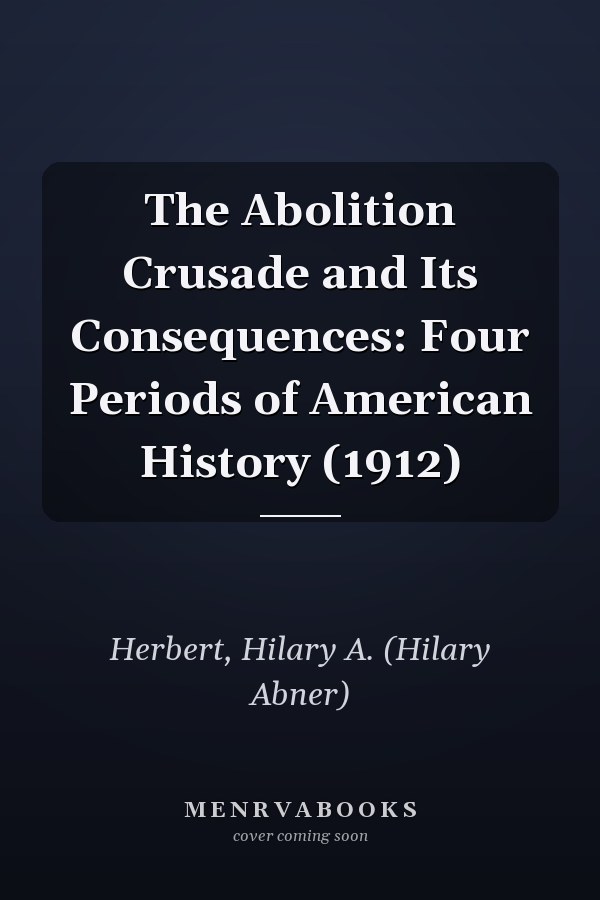 The Abolition Crusade and Its Consequences: Four Periods of American History (1912)