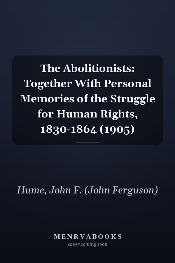 The Abolitionists: Together With Personal Memories of the Struggle for Human Rights, 1830-1864 (1905)