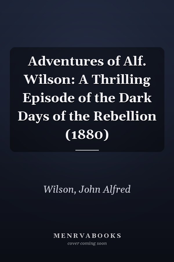 Adventures of Alf. Wilson: A Thrilling Episode of the Dark Days of the Rebellion (1880)