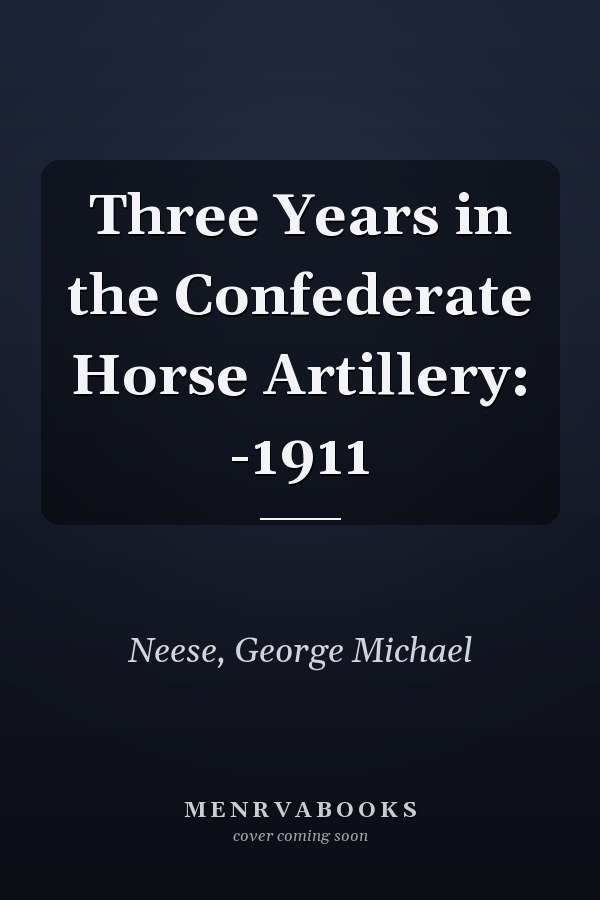 Three Years in the Confederate Horse Artillery: -1911