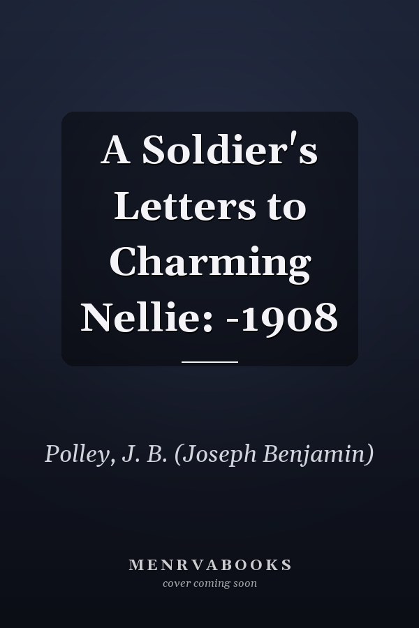 A Soldier's Letters to Charming Nellie: -1908