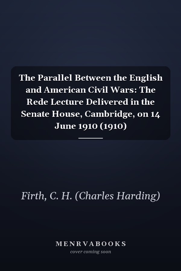 The Parallel Between the English and American Civil Wars: The Rede Lecture Delivered in the Senate House, Cambridge, on 14 June 1910 (1910)
