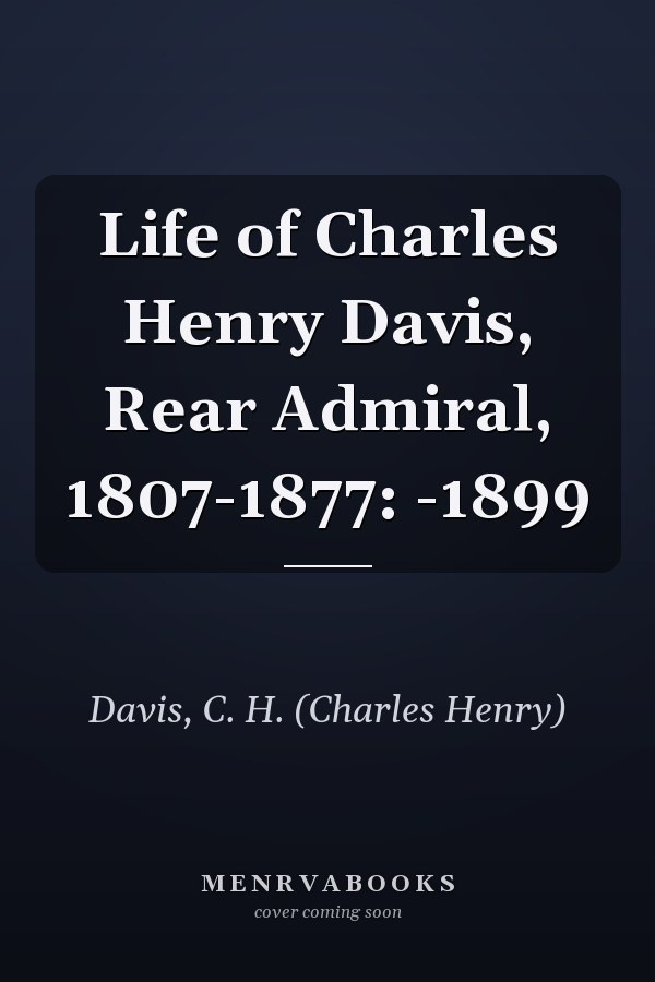 Life of Charles Henry Davis, Rear Admiral, 1807-1877: -1899