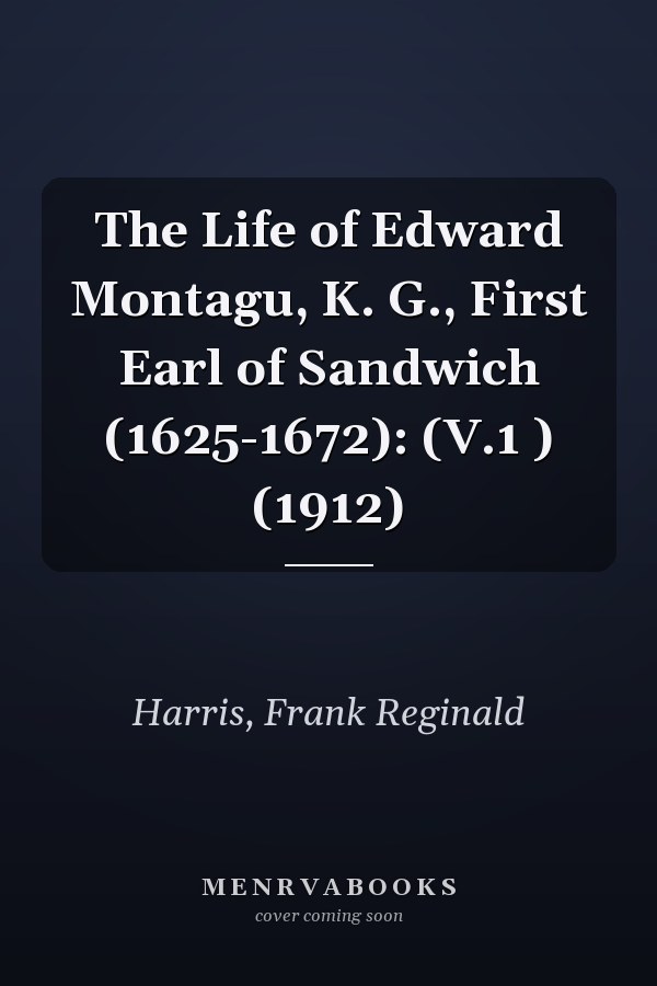 The Life of Edward Montagu, K. G., First Earl of Sandwich (1625-1672): (V.1 ) (1912)