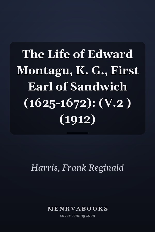 The Life of Edward Montagu, K. G., First Earl of Sandwich (1625-1672): (V.2 ) (1912)
