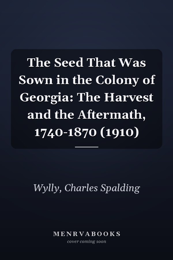 The Seed That Was Sown in the Colony of Georgia: The Harvest and the Aftermath, 1740-1870 (1910)