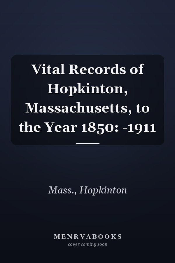Vital Records of Hopkinton, Massachusetts, to the Year 1850: -1911