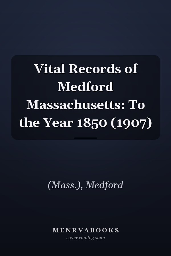 Vital Records of Medford Massachusetts: To the Year 1850 (1907)