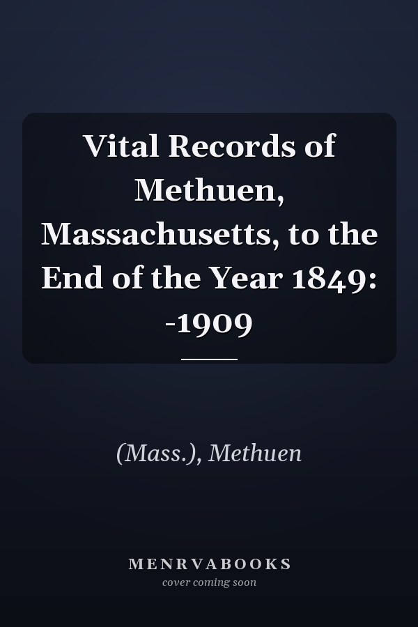 Vital Records of Methuen, Massachusetts, to the End of the Year 1849: -1909