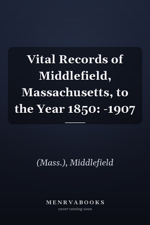 Vital Records of Middlefield, Massachusetts, to the Year 1850: -1907