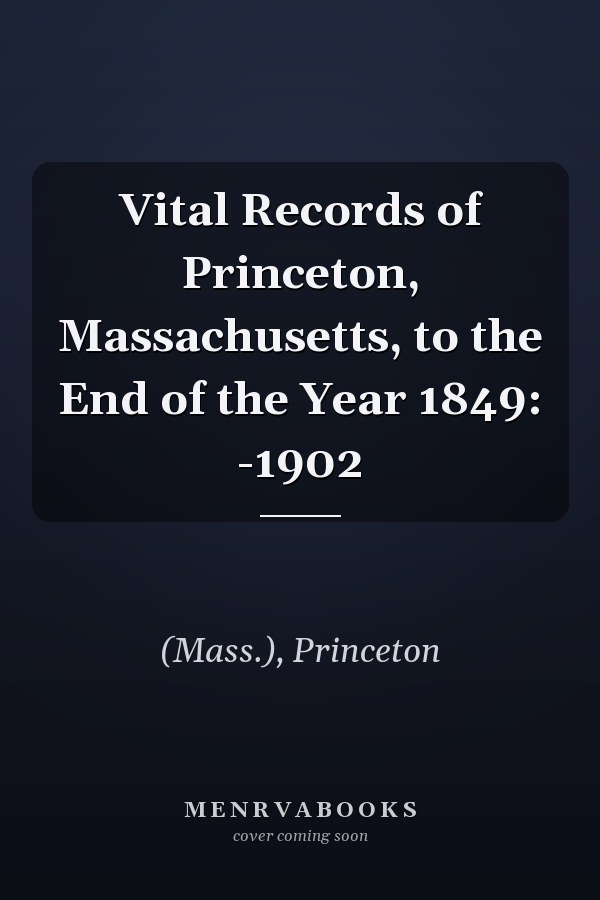 Vital Records of Princeton, Massachusetts, to the End of the Year 1849: -1902