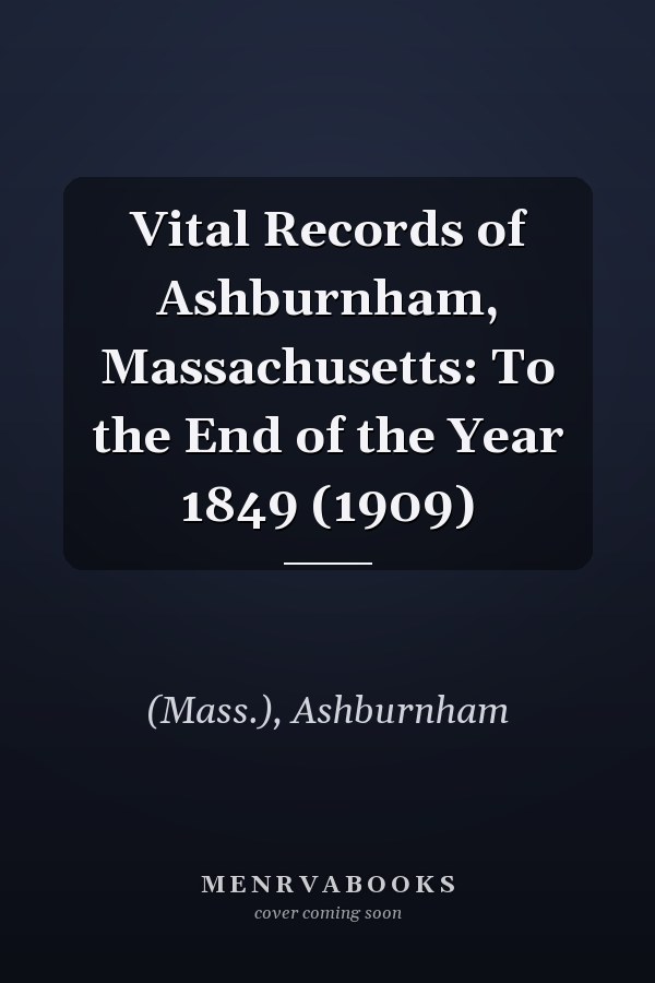 Vital Records of Ashburnham, Massachusetts: To the End of the Year 1849 (1909)