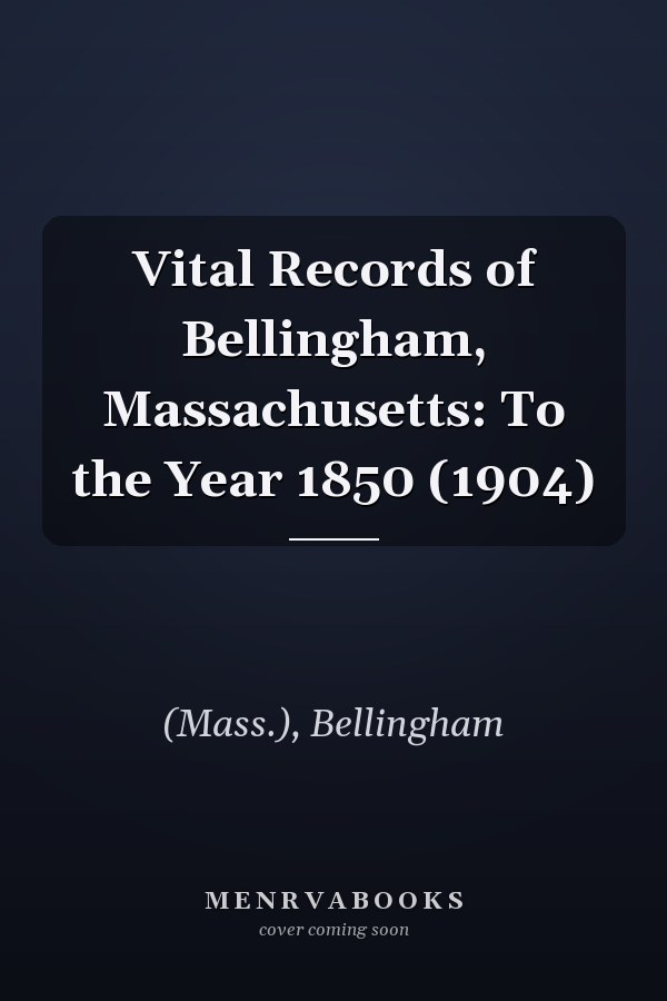 Vital Records of Bellingham, Massachusetts: To the Year 1850 (1904)